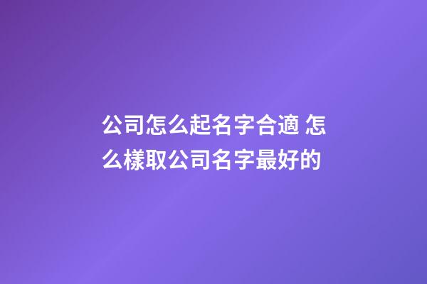 公司怎么起名字合適 怎么樣取公司名字最好的-第1張-公司起名-玄機派